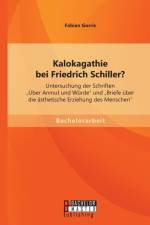 Kalokagathie bei Friedrich Schiller? Untersuchung der Schriften UEber Anmut und Wurde und Briefe uber die asthetische Erziehung des Menschen af Fabian Gorris