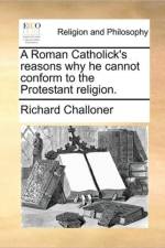 A Roman Catholick's Reasons Why He Cannot Conform to the Protestant Religion. af Richard Challoner