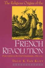 The Religious Origins of the French Revolution af Dale K. Van Kley