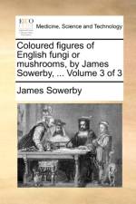 Coloured Figures of English Fungi or Mushrooms, by James Sowerby, ... Volume 3 of 3 af James Sowerby