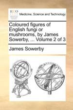 Coloured Figures of English Fungi or Mushrooms, by James Sowerby, ... Volume 2 of 3 af James Sowerby