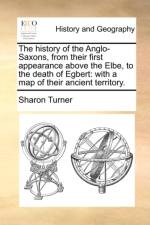 The History of the Anglo-Saxons, from Their First Appearance Above the Elbe, to the Death of Egbert af Sharon (Queen's University Belfast) Turner