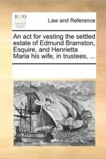 An ACT for Vesting the Settled Estate of Edmund Bramston, Esquire, and Henrietta Maria His Wife, in Trustees, ... af Multiple Contributors