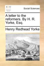 A Letter to the Reformers. by H. R. Yorke, Esq.