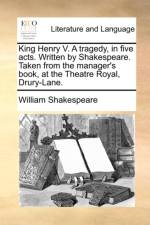 King Henry V. a Tragedy, in Five Acts. Written by Shakespeare. Taken from the Manager's Book, at the Theatre Royal, Drury-Lane. af William Shakespeare