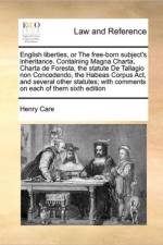 English Liberties, or the Free-Born Subject's Inheritance. Containing Magna Charta, Charta de Foresta, the Statute de Tallagio Non Concedendo, the Habeas Corpus ACT, and Several Other Statutes; With Comments on Each of Them Sixth Edition