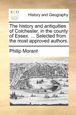 The History and Antiquities of Colchester, in the County of Essex. ... Selected from the Most Approved Authors. af Philip Morant