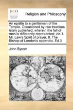 An Epistle to a Gentleman of the Temple. Occasioned by Two Treatises Lately Published, Wherein the Fall of Man Is Differently Represented; Viz. I. Mr. Law's Spirit of Prayer, II. the Bishop of London's Appendix. Ed 3 af John Byrom