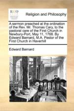 A Sermon Preached at the Ordination of the Rev. Mr. Thomas Cary, to the Pastoral Care of the First Church in Newbury-Port, May 11, 1768. by Edward Barnard, M.A. Pastor of the First Church in Haverhill