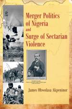 Merger Politics of Nigeria and Surge of Sectarian Violence af James Ohwofasa Akpeninor
