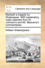 Macbeth a Tragedy by Shakespear. with Explanatory Notes Selected from Dr. Johnson's and Mr. Steevens's Commentaries. af William Shakespeare