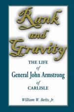 Rank and Gravity, the Life of General John Armstrong of Carlisle af William W Betts