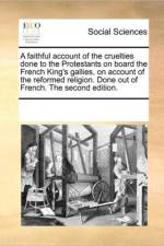 A Faithful Account of the Cruelties Done to the Protestants on Board the French King's Gallies, on Account of the Reformed Religion. Done Out of French. the Second Edition. af Multiple Contributors