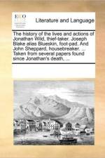 The History of the Lives and Actions of Jonathan Wild, Thief-Taker. Joseph Blake Alias Blueskin, Foot-Pad. and John Sheppard, Housebreaker. ... Taken from Several Papers Found Since Jonathan's Death, ... af Multiple Contributors