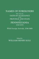 Names of Foreigners Who Took the Oath of Allegiance to the Province and State of Pennsylvania, 1727-1775. With the Foreign Arrivals, 1786-1808