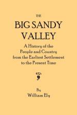 The Big Sandy Valley. A History of the People and Country from the Earliest Settlement to the Present Time af William Ely