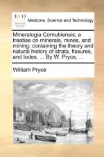 Mineralogia Cornubiensis; A Treatise on Minerals, Mines, and Mining af William Pryce