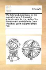 Wat Tyler and Jack Straw; Or, the Mob Reformers. a Dramatick Entertainment. as It Is Perform'd at Pinkethman's and Giffard's Great Theatrical Booth in Bartholomew Fair. af Multiple Contributors