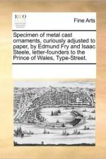 Specimen of Metal Cast Ornaments, Curiously Adjusted to Paper, by Edmund Fry and Isaac Steele, Letter-Founders to the Prince of Wales, Type-Street. af Multiple Contributors