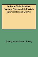 Index to Main Families, Persons, Places and Subjects in Egle's Notes and Queries af Pennsylvania State Library