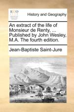 An Extract of the Life of Monsieur de Renty, ... Published by John Wesley, M.A. the Fourth Edition.