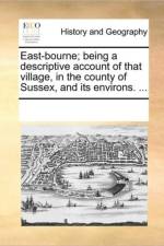 East-Bourne; Being a Descriptive Account of That Village, in the County of Sussex, and Its Environs. ... af Multiple Contributors