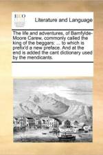 The Life and Adventures, of Bamfylde-Moore Carew, Commonly Called the King of the Beggars af Multiple Contributors