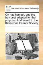 On Hay Harvest, and the Hay Best Adapted for That Purpose. Addressed to the Kilbarchan Farmer Society. af Multiple Contributors