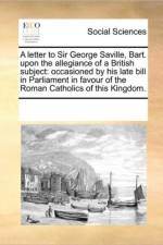 A Letter to Sir George Saville, Bart. Upon the Allegiance of a British Subject af Multiple Contributors