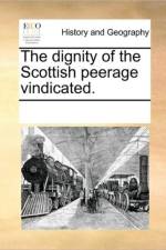 The Dignity of the Scottish Peerage Vindicated. af Multiple Contributors