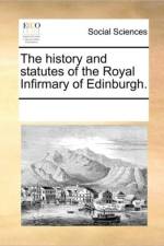 The History and Statutes of the Royal Infirmary of Edinburgh. af Multiple Contributors