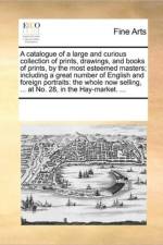 A Catalogue of a Large and Curious Collection of Prints, Drawings, and Books of Prints, by the Most Esteemed Masters; Including a Great Number of English and Foreign Portraits af Multiple Contributors