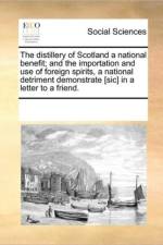 The Distillery of Scotland a National Benefit; And the Importation and Use of Foreign Spirits, a National Detriment Demonstrate [sic] in a Letter to a Friend. af Multiple Contributors