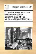 Divine Harmony; Or a New Collection of Select Anthems, Us'd at Her Majesty's Chappels Royal, ... af Multiple Contributors