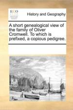A Short Genealogical View of the Family of Oliver Cromwell. to Which Is Prefixed, a Copious Pedigree. af See Notes Multiple Contributors