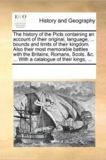 The History of the Picts Containing an Account of Their Original, Language, ... Bounds and Limits of Their Kingdom. Also Their Most Memorable Battles with the Britains, Romans, Scots, &C. ... with a Catalogue of Their Kings, ... af See Notes Multiple Contributors