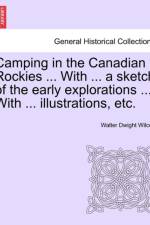 Camping in the Canadian Rockies ... with ... a Sketch of the Early Explorations ... with ... Illustrations, Etc. af Walter Dwight Wilcox