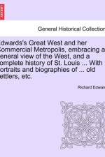 Edwards's Great West and Her Commercial Metropolis, Embracing a General View of the West, and a Complete History of St. Louis ... with Portraits and Biographies of ... Old Settlers, Etc. af Richard (University of Stirling UK) Edwards
