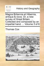 Magna Britannia Et Hibernia, Antiqua & Nova. Or, a New Survey of Great Britain, ... Collected and Composed by an Impartial Hand. ... Volume 3 of 6 af Thomas Cox
