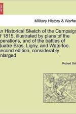 An Historical Sketch of the Campaign of 1815, Illustrated by Plans of the Operations, and of the Battles of Quatre Bras, Ligny, and Waterloo. Second Edition, Considerably Enlarged af Robert Batty