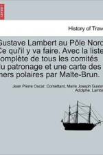 Gustave Lambert Au Pole Nord. Ce Qui'il y Va Faire. Avec La Liste Complete de Tous Les Comites Du Patronage Et Une Carte Des Mers Polaires Par Malte-Brun. af Jean Pierre Oscar Comettant