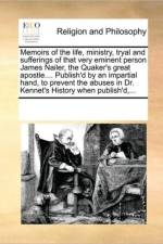 Memoirs of the Life, Ministry, Tryal and Sufferings of That Very Eminent Person James Nailer, the Quaker's Great Apostle.... Publish'd by an Impartial Hand, to Prevent the Abuses in Dr. Kennet's History When Publish'd, ... af See Notes Multiple Contributors