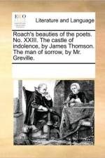 Roach's Beauties of the Poets. No. XXIII. the Castle of Indolence, by James Thomson. the Man of Sorrow, by Mr. Greville. af Multiple Contributors