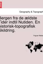Bergen Fra de Aeldste Tider Indtil Nutiden. En Historisk-Topografisk Skildring. af Yngvar Nielsen