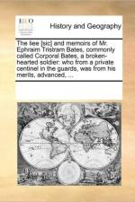 The Liee [Sic] and Memoirs of Mr. Ephraim Tristram Bates, Commonly Called Corporal Bates, a Broken-Hearted Soldier af Multiple Contributors