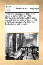 The Naval Songster, or Jack Tar's Chest of Conviviality, for 1798. Containing a Collection of the Best Songs That Ever Were Written, ... with a Full Length Portrait of a Jack Tar. Embellished with a Plate ... af See Notes Multiple Contributors