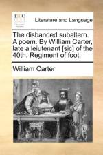 The Disbanded Subaltern. a Poem. by William Carter, Late a Leiutenant [sic] of the 40th. Regiment of Foot.