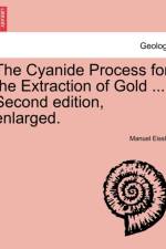 The Cyanide Process for the Extraction of Gold ... Second Edition, Enlarged. af Manuel Eissler