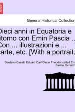 Dieci Anni in Equatoria E Ritorno Con Emin Pascia ... Con ... Illustrazioni E ... Carte, Etc. [With a Portrait.] Volume Primo af Gaetano Casati