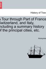 A Tour Through Part of France, Switzerland, and Italy, Including a Summary History of the Principal Cities, Etc. af Anonymous